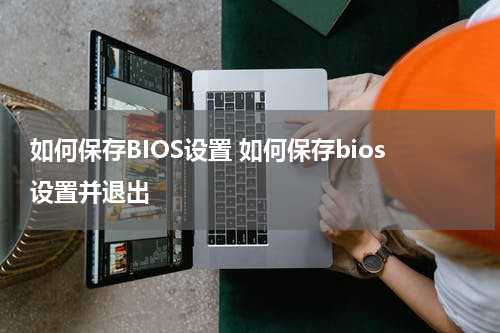 如何保存BIOS设置 如何保存bios设置并退出
