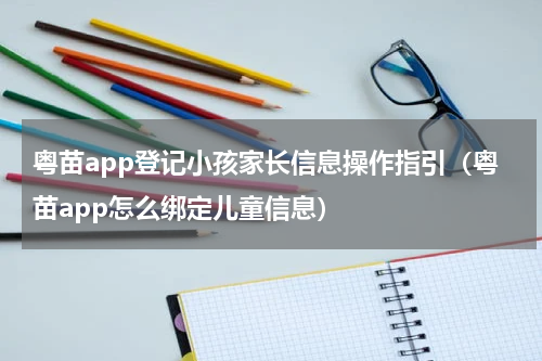 粤苗app登记小孩家长信息操作指引（粤苗app怎么绑定儿童信息）