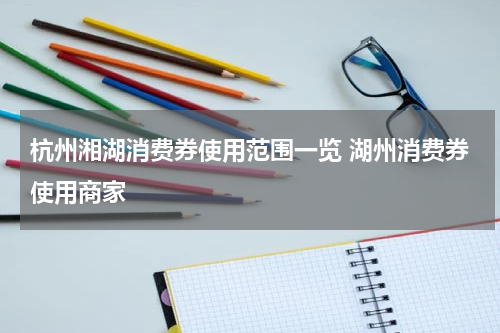 杭州湘湖消费券使用范围一览 湖州消费券使用商家