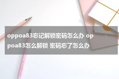 oppoa83忘记解锁密码怎么办 oppoa83怎么解锁 密码忘了怎么办