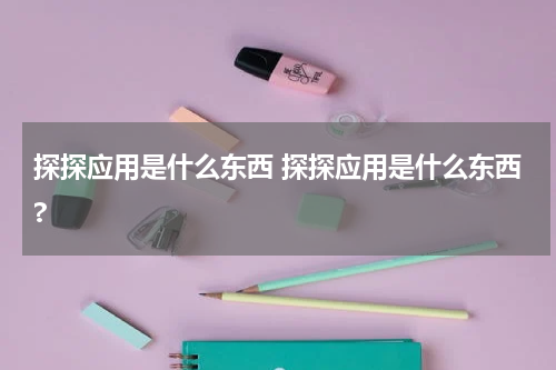 探探应用是什么东西 探探应用是什么东西?