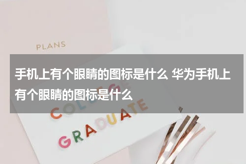 手机上有个眼睛的图标是什么 华为手机上有个眼睛的图标是什么