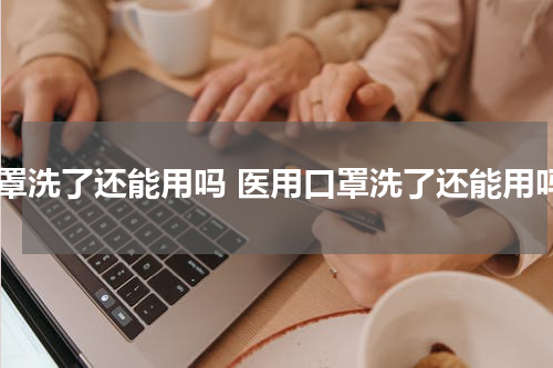 口罩洗了还能用吗 医用口罩洗了还能用吗