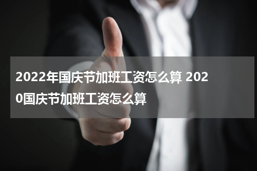 2022年国庆节加班工资怎么算 2020国庆节加班工资怎么算