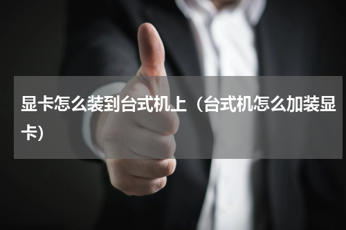 显卡怎么装到台式机上（台式机怎么加装显卡）