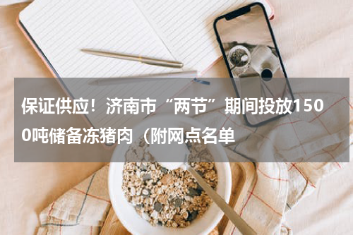保证供应！济南市“两节”期间投放1500吨储备冻猪肉（附网点名单