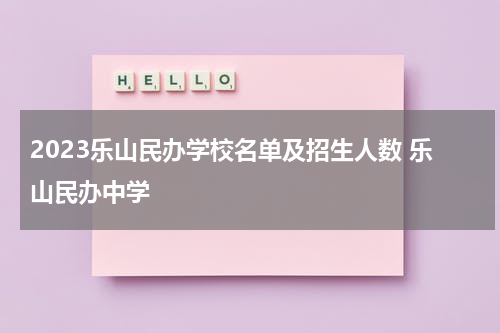 2023乐山民办学校名单及招生人数 乐山民办中学