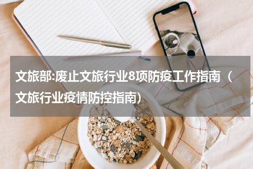 文旅部:废止文旅行业8项防疫工作指南（文旅行业疫情防控指南）