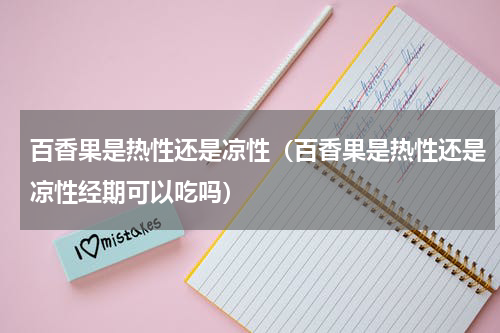 百香果是热性还是凉性（百香果是热性还是凉性经期可以吃吗）