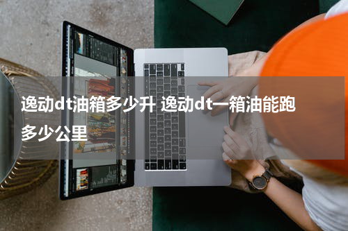逸动dt油箱多少升 逸动dt一箱油能跑多少公里