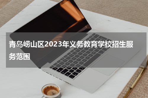 青岛崂山区2023年义务教育学校招生服务范围