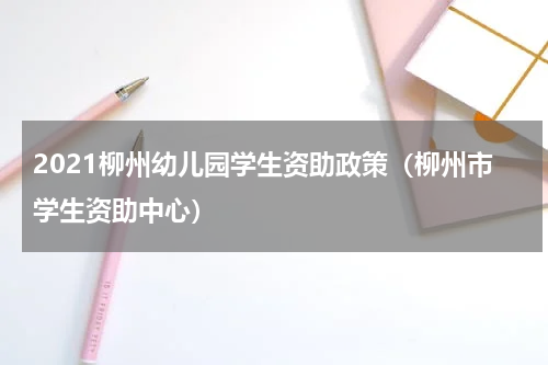2021柳州幼儿园学生资助政策（柳州市学生资助中心）