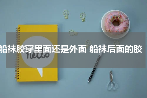 船袜胶穿里面还是外面 船袜后面的胶