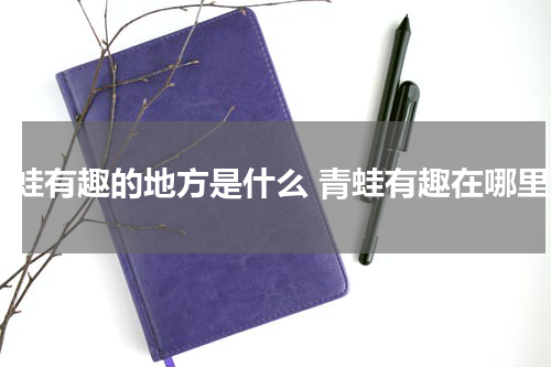 青蛙有趣的地方是什么 青蛙有趣在哪里