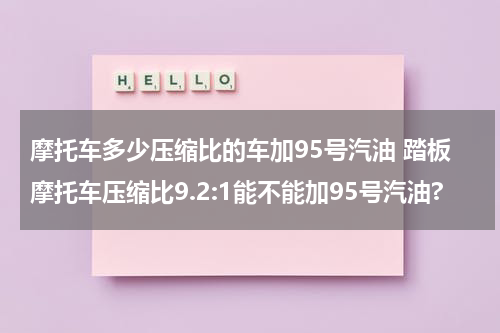摩托车多少压缩比的车加95号汽油 踏板摩托车压缩比9.2:1能不能加95号汽油?