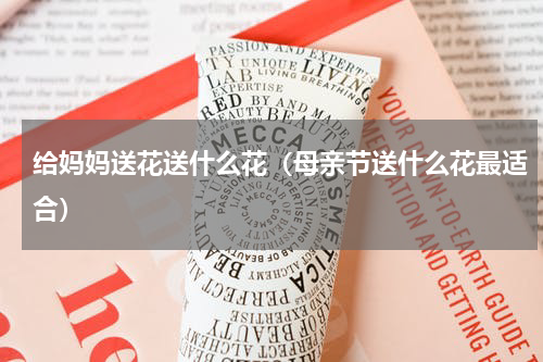 给妈妈送花送什么花（母亲节送什么花最适合）