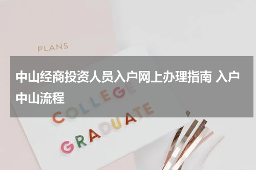 中山经商投资人员入户网上办理指南 入户中山流程