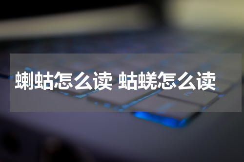 蝲蛄怎么读 蛄蜣怎么读