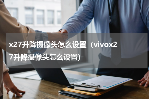 x27升降摄像头怎么设置（vivox27升降摄像头怎么设置）