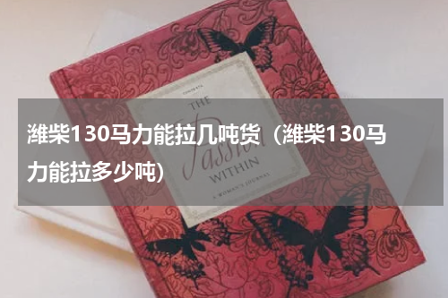 潍柴130马力能拉几吨货（潍柴130马力能拉多少吨）