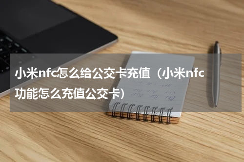 小米nfc怎么给公交卡充值（小米nfc功能怎么充值公交卡）
