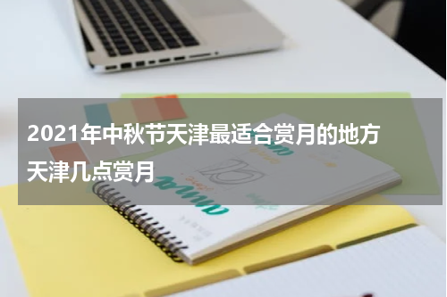 2021年中秋节天津最适合赏月的地方 天津几点赏月