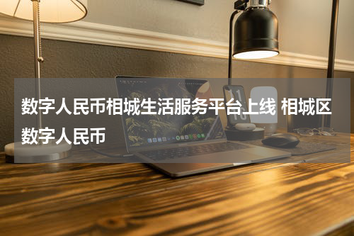 数字人民币相城生活服务平台上线 相城区数字人民币