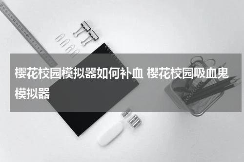 樱花校园模拟器如何补血 樱花校园吸血鬼模拟器