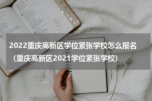 2022重庆高新区学位紧张学校怎么报名（重庆高新区2021学位紧张学校）