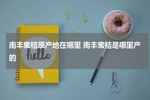 南丰蜜桔原产地在哪里 南丰蜜桔是哪里产的