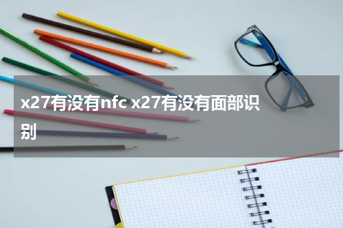 x27有没有nfc x27有没有面部识别