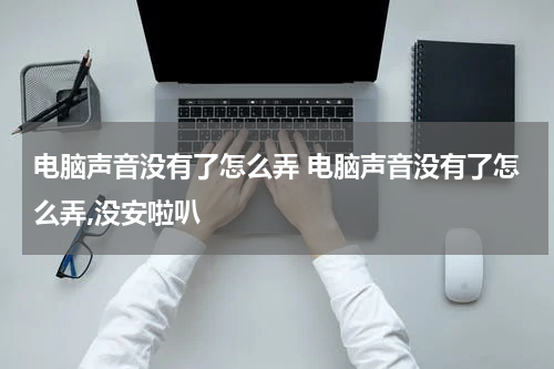 电脑声音没有了怎么弄 电脑声音没有了怎么弄,没安啦叭