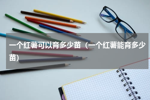 一个红薯可以育多少苗（一个红薯能育多少苗）