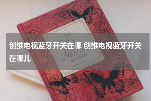 创维电视蓝牙开关在哪 创维电视蓝牙开关在哪儿