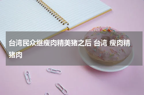 台湾民众继瘦肉精美猪之后 台湾 瘦肉精猪肉