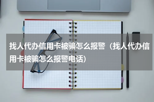 找人代办信用卡被骗怎么报警（找人代办信用卡被骗怎么报警电话）