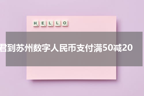 君到苏州数字人民币支付满50减20