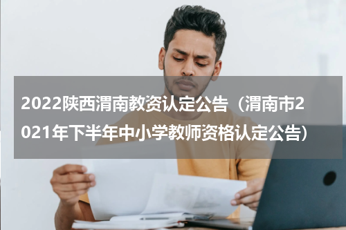 2022陕西渭南教资认定公告（渭南市2021年下半年中小学教师资格认定公告）