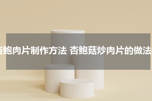 杏鲍肉片制作方法 杏鲍菇炒肉片的做法