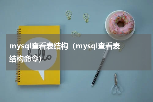 mysql查看表结构（mysql查看表结构命令）