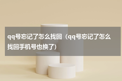 qq号忘记了怎么找回（qq号忘记了怎么找回手机号也换了）