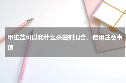 甲维盐可以和什么杀菌剂混合，使用注意事项