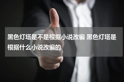 黑色灯塔是不是根据小说改编 黑色灯塔是根据什么小说改编的