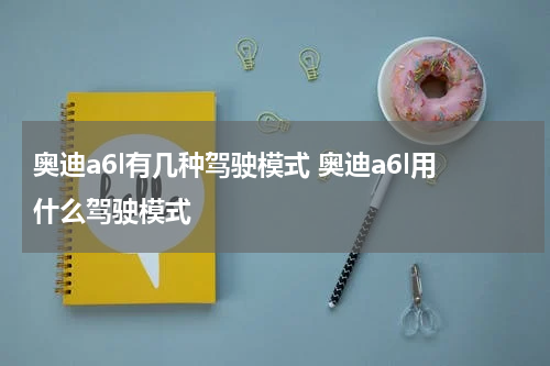 奥迪a6l有几种驾驶模式 奥迪a6l用什么驾驶模式
