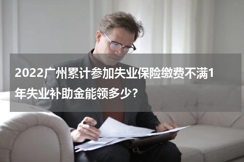 2022广州累计参加失业保险缴费不满1年失业补助金能领多少？