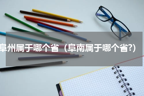 阜州属于哪个省（阜南属于哪个省?）
