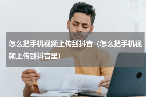 怎么把手机视频上传到抖音（怎么把手机视频上传到抖音里）