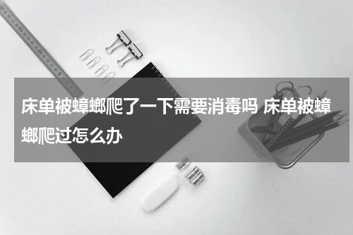 床单被蟑螂爬了一下需要消毒吗 床单被蟑螂爬过怎么办