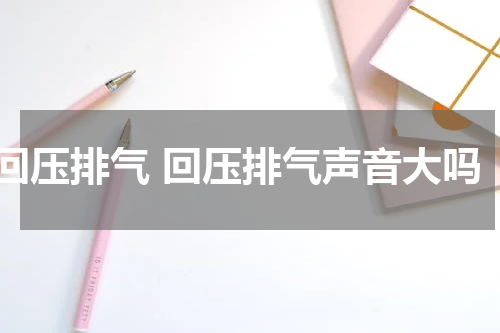 回压排气 回压排气声音大吗