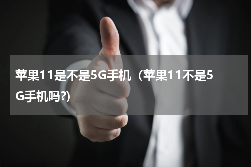 苹果11是不是5G手机（苹果11不是5G手机吗?）